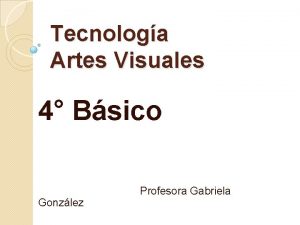 Tecnologa Artes Visuales 4 Bsico Gonzlez Profesora Gabriela