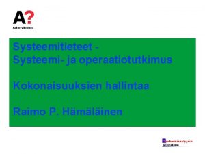 Systeemitieteet Systeemi ja operaatiotutkimus Kokonaisuuksien hallintaa Raimo P