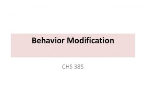 Behavior Modification CHS 385 WHAT IS BEHAVIOR Essentially