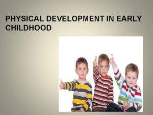 PHYSICAL DEVELOPMENT IN EARLY CHILDHOOD Physical Development in