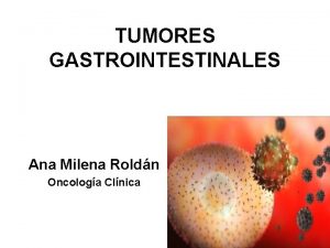 TUMORES GASTROINTESTINALES Ana Milena Roldn Oncologa Clnica CONTENIDO