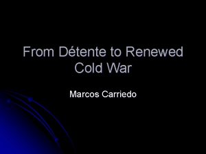 From Dtente to Renewed Cold War Marcos Carriedo