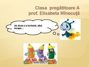 Clasa pregtitoare A prof Elisabeta Mnecu Un drum