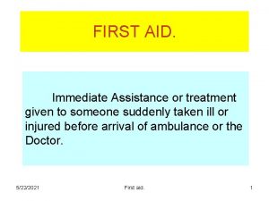 FIRST AID Immediate Assistance or treatment given to