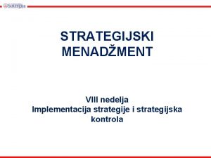 STRATEGIJSKI MENADMENT VIII nedelja Implementacija strategije i strategijska