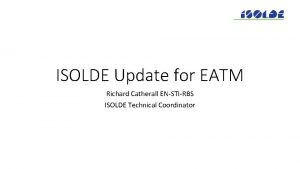 ISOLDE Update for EATM Richard Catherall ENSTIRBS ISOLDE