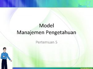 Model Manajemen Pengetahuan Pertemuan 5 Tujuan Pembelajaran 1