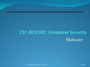 CSC 482582 Computer Security Malware CSC 482582 Computer