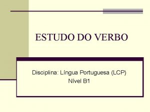 ESTUDO DO VERBO Disciplina Lngua Portuguesa LCP Nvel
