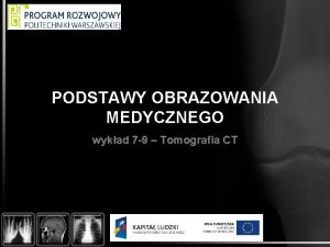 PODSTAWY OBRAZOWANIA MEDYCZNEGO wykad 7 9 Tomografia CT