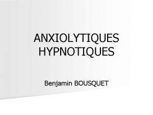 ANXIOLYTIQUES HYPNOTIQUES Benjamin BOUSQUET Problme n Pharmacologiques mdicaments