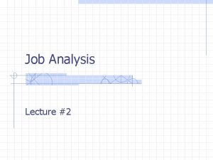 Job Analysis Lecture 2 Job Analysis Why analyze