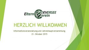 HERZLICH WILLKOMMEN Informationsveranstaltung und Jahreshauptversammlung 21 Oktober 2015