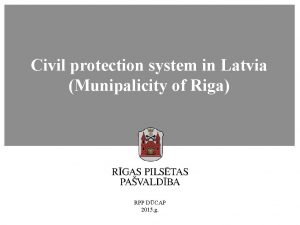 Civil protection system in Latvia Munipalicity of Riga