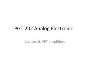 PGT 202 Analog Electronic I Lecture 6 FET