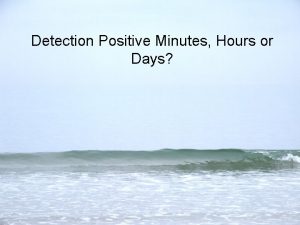 Detection Positive Minutes Hours or Days Large time