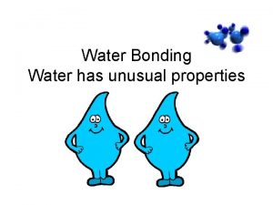 Water Bonding Water has unusual properties Polar Covalent