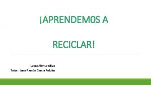 APRENDEM 0 S A RECICLAR Laura Alonso Oliva