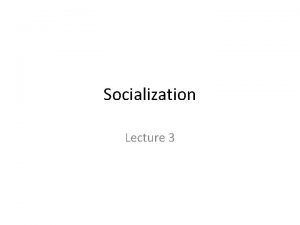 Socialization Lecture 3 Socialization and Culture Socialization the