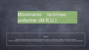 Movimiento rectilneo uniforme M R U Objetivos Identificar