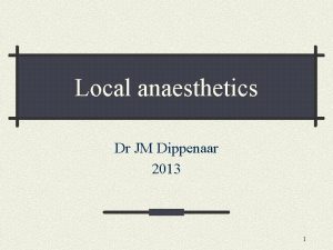 Local anaesthetics Dr JM Dippenaar 2013 1 Local