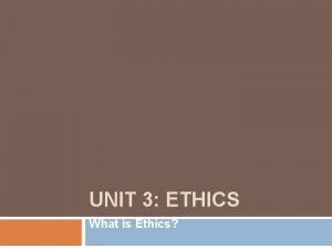 UNIT 3 ETHICS What is Ethics Introduction Ethics
