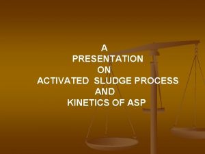 A PRESENTATION ON ACTIVATED SLUDGE PROCESS AND KINETICS