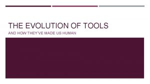 THE EVOLUTION OF TOOLS AND HOW THEYVE MADE