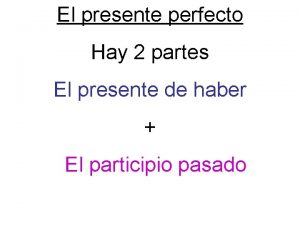 El presente perfecto Hay 2 partes El presente