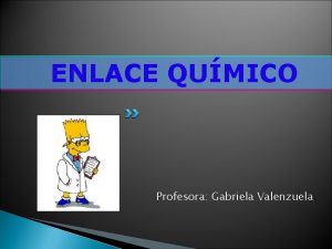 ENLACE QUMICO Profesora Gabriela Valenzuela ENLACE QUMICO APRENDIZAJES