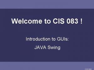 Welcome to CIS 083 Introduction to GUIs JAVA