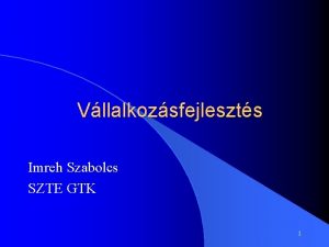 Vllalkozsfejleszts Imreh Szabolcs SZTE GTK 1 Tmk A