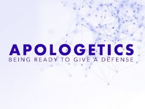 APOLOGETICS BEING READY TO GIVE A DEFENSE Apologetics