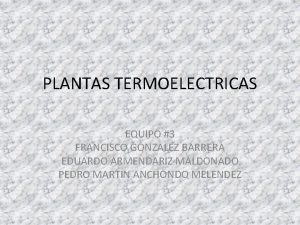 PLANTAS TERMOELECTRICAS EQUIPO 3 FRANCISCO GONZALEZ BARRERA EDUARDO