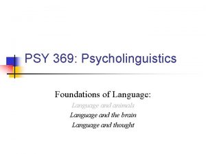 PSY 369 Psycholinguistics Foundations of Language Language and