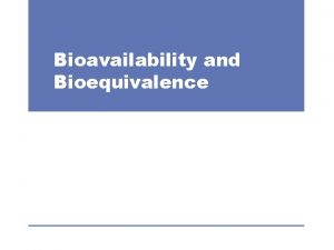 Bioavailability and Bioequivalence Bioavailability 2 Introduction Therapeutic effectiveness