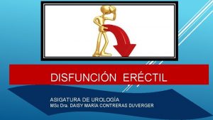 DISFUNCIN ERCTIL ASIGATURA DE UROLOGA MSc Dra DAISY