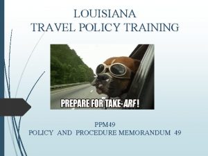 LOUISIANA TRAVEL POLICY TRAINING PPM 49 POLICY AND