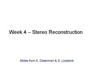 Week 4 Stereo Reconstruction Slides from A Zisserman