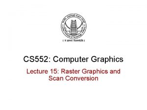 CS 552 Computer Graphics Lecture 15 Raster Graphics