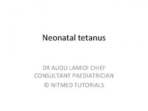 Neonatal tetanus DR AUDU LAMIDI CHIEF CONSULTANT PAEDIATRICIAN