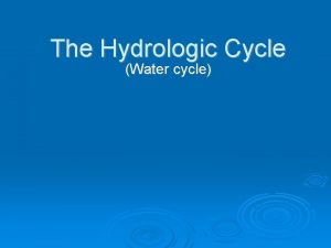 The Hydrologic Cycle Water cycle 3 things that