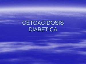 CETOACIDOSIS DIABETICA CETOACIDOSIS DIABETICA Definicin Es la deficiencia