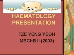 HAEMATOLOGY PRESENTATION TZE YENG YEOH MBCh B II