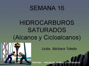 SEMANA 16 HIDROCARBUROS SATURADOS Alcanos y Cicloalcanos Licda