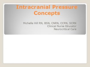 Intracranial Pressure Concepts Michelle Hill RN BSN CNRN