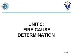 UNIT 5 FIRE CAUSE DETERMINATION Slide 5 1