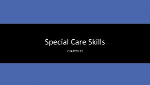 Special Care Skills CHAPTER 22 Learning Objectives Understand