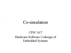 Cosimulation CPSC 617 HardwareSoftware Codesign of Embedded Systems