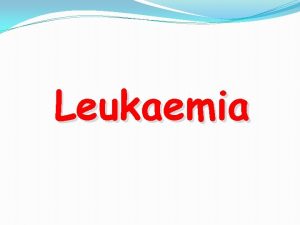 Leukaemia Leukemia is uncontrolled monoclonal proliferation of hematopoietic